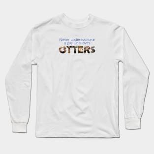 Never underestimate a guy who loves otters - wildlife oil painting word art Long Sleeve T-Shirt